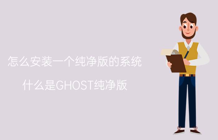 怎么安装一个纯净版的系统 什么是GHOST纯净版？